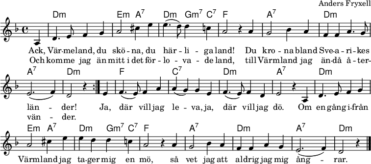 
\header { arranger = "Anders Fryxell" tagline = ##f }
\layout { indent = 0 \context { \Score \remove "Bar_number_engraver" } }
global = { \key d \minor \time 4/4 \partial 4 }

chordNames = { \set Staff.midiInstrument = "acoustic guitar (nylon)" \chordmode { \global \set chordChanges = ##t
  \repeat volta 2 { s4 | d,2:m\pp d,2:m | e,2:m a,2:7 | d,:m g,4:m7 c,:7 | f,2 s2 |
  a,2:7 a,2:7 | d,:m d,:m | a,:7 a,:7 | d,2:m s4 }
  s4 | f,2 f,2 | c,:7 c,:7 | d,:m d,:m | a,2:7 s2
  d,:m d,:m | e,2:m a,:7 | d,:m g,4:m7 c,:7 | f,2 s2
  a,2:7 a,2:7 | d,:m d,:m | a,:7 a,:7 | d,2:m s4 \bar "|."
} }

sopranoVoice = \relative c' { \global
  \repeat volta 2 { \partial 4 a4 | d4. e8 f4 g | a2 cis4 e | e4.( d8) d4 c! | a2 r4
  a4 | g2 bes4 a | f f a4. g8 | e2. (f4) | d2 r4 }
  e4 | f4. (e8) f4 a | a( g) g e | f4. (e8) f4 d | e2 r4
  a, | d4. e8 f4 g | a2 cis4 e | e4 d d c! | a2 r4
  a4 | g2 bes4 a | f f a g | e2. (f4) | d2 r4 \bar "|."
}
  
verse = \lyricmode {
  Ack, Vär -- me -- land, du skö -- na, du här -- li -- ga land!
  Du kro -- na bland Sve -- a -- ri -- kes län -- der!
  Ja, där vill jag le -- va, ja, där vill jag dö.
  Om en gång i -- från Värm -- land jag ta -- ger mig en mö,
  så vet jag att al -- drig jag mig ång -- rar.
}
verseR = \lyricmode {
  Och kom -- me jag än mitt_i det för -- lo -- va -- de land,
  till Värm -- land jag än -- då å -- ter -- vän -- der.
}

chordsPart = \new ChordNames \chordNames
sopranoVoicePart = \new Staff \with { midiInstrument = "flute" }
  { \sopranoVoice }
  \addlyrics { \verse }
  \addlyrics { \verseR }

\score {
  << \chordsPart \sopranoVoicePart >>
  \layout { }
}
\score { \unfoldRepeats { << \chordNames \\ \sopranoVoicePart >> }
  \midi { \tempo 4=108 }
}
