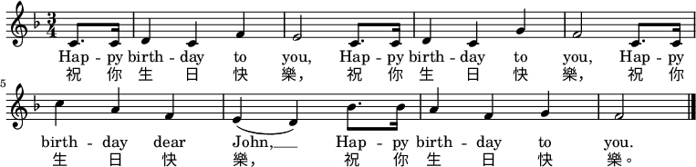 
\relative c' { \key f \major \time 3/4 \partial 4 c8. c16 | d4 c f | e2 c8. c16 | d4 c g' | f2 c8. c16 | c'4 a f | e( d) bes'8. bes16 | a4 f g | f2 \bar "|." } \addlyrics { Hap -- py birth -- day to you, Hap -- py birth -- day to you, Hap -- py birth -- day dear John, __ Hap -- py birth -- day to you. } \addlyrics { 祝 你 生 日 快 乐， 祝 你 生 日 快 乐， 祝 你 生 日 快 乐， 祝 你 生 日 快 乐。 }
