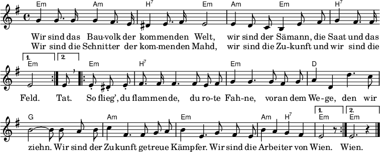 
\header { tagline = ##f }
\layout { indent = 0 \set Score.tempoHideNote = ##t 
  \context { \Score \remove "Bar_number_engraver" }
  \context ChordNames { \override ChordName #'font-size = -1 }
}
\language "deutsch"
akk = \new ChordNames { \set ChordNames.midiInstrument = #"acoustic guitar (nylon)" \set noChordSymbol = ""
  \chordmode { \repeat volta 2 { e,2:m a,:m | h,:7 e,:m |
    a,:m e,:m | h,2:7 } \alternative { { e,:m } { s8 %{e,8:m %} } }
    \repeat volta 2 { e,4.:m h,1:7 | e,:m | d, | g, |
      a,:m | e,:m | a,2:m h,:7 | } \alternative { { e,2:m r8 } { e,1:m }}
    }
}
melody = \new Voice = "melody" \relative e' { \set Staff.midiInstrument = #"trumpet"
  \autoBeamOff \key e \minor
  \repeat volta 2
  { g4 g8. g16 g4 fis8. e16 | dis4 e8. fis16 e2 |
    e4 d8 c h4 e8 fis | g4 fis8. fis16 } \alternative { { e2 } { \tempo 4 = 45 e8 \breathe } } \tempo 4 = 120
  \repeat volta 2 {e-. dis-. e-. |
  fis8. fis16 fis4. fis8 e fis | g4 g4.
  g8 fis g | a4 d, d'4. c8 | h2 ~ h8
  h8 a h | c4 fis,4. fis8 g a | h4 e,4.
  g8 fis e | h'4 a g fis | } \alternative { { e2 r8 } { e2. r4 } } \bar "|."
}
verse = \new Lyrics \lyricmode {
  << { Wir sind das Bau -- volk der kom -- men -- den Welt,
    wir sind der Sä -- mann, die Saat und das Feld. }
      \new Lyrics \lyricmode { Wir sind die Schnit -- ter der kom -- men -- den Mahd,
        wir sind die Zu -- kunft und wir sind die }
  >>
  \lyricmode { Tat. So flieg’, du flam -- men -- de, du ro -- te Fah -- ne,
    vor -- an dem We -- ge, den wir ziehn.
    Wir sind der Zu -- kunft ge -- treu -- e Kämp -- fer.
    Wir sind die Ar -- bei -- ter von Wien. Wien. }
}
\score { << \akk \new Voice \melody \new Lyrics \lyricsto "melody" \verse >> }
\score { \unfoldRepeats { << \akk \\ \melody >> } \midi { \tempo 4 = 120 \context { \ChordNames midiMaximumVolume = #0.5 } } }
