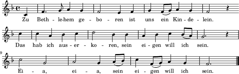 \relative f' { \key f \major \partial 4 c f4. g8 a4 g f2 e4 f g f8( g) a4 g f2 r4 \bar "" \break
c' c a bes c d2 bes4 bes a bes c bes8( a) g2. r4 \break
c2 g a g4 a8( bes) c4 f,8( g) a4 g f2. \bar "|." }
\addlyrics { Zu Beth -- le -- hem ge -- bo -- ren
ist uns ein Kin -- de -- lein.
Das hab ich aus -- er -- ko -- ren,
sein ei -- gen will ich sein.
Ei -- a, ei -- a, sein ei -- gen will ich sein. }