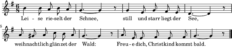 
\relative c'' { \key g \major  \time 6/8 \autoBeamOff \set Staff.midiInstrument = #"flute" \set Score.tempoHideNote = ##t \tempo 8 = 132
             b4 b8 a b a | g4.~ g4 r8
             g4 e8 g fis e | d4.~ d4 r8
             a'8 gis a c b a | g4.~ g4 r8
             a8. e16 e8 fis e fis | g4.~ g4 r8 \bar "|."
}
\addlyrics {
     Lei -- se rie -- selt der | Schnee,
     still und starr liegt der | See,
     weih -- nacht -- lich glän -- zet der | Wald:
     Freu -- e dich, Christ -- kind kommt bald.
}
