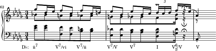 
    {
      #(set-global-staff-size 16)
      \new PianoStaff <<
        \new Staff <<
            \new Voice \relative c''' {
                \set Score.currentBarNumber = #62
                \bar ""
                \key des \major \time 3/4
                \voiceOne ges8 des16 es f8 c f c 16 d
                es8 bes es bes16 c \tuplet 3/2 { des16\prall[ c des] } f16[ r32\fermata es](
                aes,4)
                }
            \new Voice \relative c'' {
                \key des \major \time 3/4
                \voiceTwo bes!8 bes a a aes aes
                g[ g ges ges f <es bes'>16] r\fermata
                r8
                }
            >>
        \new Staff <<
            \new Voice \relative c' {
                \clef F \key des \major \time 3/4
                <es ges>8_\markup { \concat { \translate #'(-6 . 0) { "D♭:   ii" \raise #1 \small "7" \hspace #8.5 "V" \raise #1 \small "7" "/vi" \hspace #5 "V" \raise #1 \small "7" "/ii" \hspace #10 "V" \raise #1 \small "7" "/V" \hspace #6 "V" \raise #1 \small "7" \hspace #10 "I" \hspace #6.5 "V" \combine \raise #1 \small 6 \lower #1 \small 5 "/V" \hspace #6.7 "V" } } }
                <es ges> <f, f'> <f es'> <bes d> <bes d>
                <es, des'!>[ <es des'> <aes c> <aes c> <des, aes' des> <g des'>16] r\fermata
                aes,8-.
                }
            >>
    >> }
