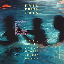 A photograph of three blurred figures wading through water, with the letters "Fred Frith Trio" at the center top, "Fred Frith Jason Hoopes Jordan Glenn" at the center bottom, and "Another Day in Fucking Paradise" at the center left